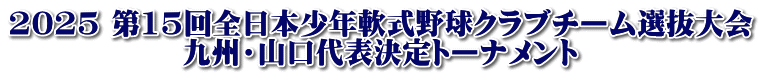 2025 第15回全日本少年軟式野球クラブチーム選抜大会 九州・山口代表決定トーナメント